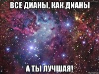 все дианы, как дианы а ты лучшая!