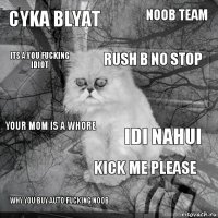 cyka blyat idi nahui rush b no stop why you buy auto fucking noob your mom is a whore noob team kick me please its a you fucking idiot  