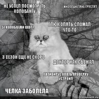 Не успел посмотреть колобангу доктор хак сбежал глюк опять сломал что-то челка заболела 3 сезон еще не скоро инопланетяне грустят антивирус опять проверку устроил за колобками охота  