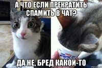 а что если прекратить спамить в чат? да не, бред какой-то