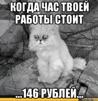 когда час твоей работы стоит ...146 рублей...