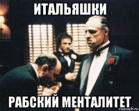 итальяшки рабский менталитет