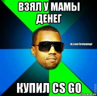 взял у мамы денег купил cs go