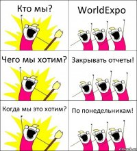 Кто мы? WorldExpo Чего мы хотим? Закрывать отчеты! Когда мы это хотим? По понедельникам!