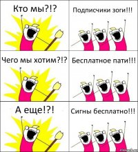 Кто мы?!? Подписчики зоги!!! Чего мы хотим?!? Бесплатное пати!!! А еще!?! Сигны бесплатно!!!