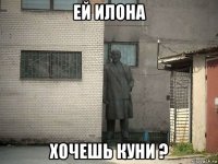 ей илона хочешь куни ?