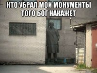 кто убрал мои монументы того бог накажет 