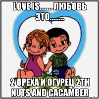 love is....... любовь это........ 2 ореха и огурец 2th nuts and cacamber