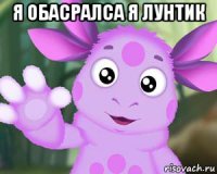 я обасралса я лунтик 