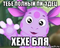 тебе полный пи*здец хехе бля