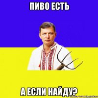 пиво есть а если найду?