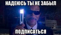 надеюсь ты не забыл подписаться