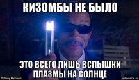 кизомбы не было это всего лишь вспышки плазмы на солнце