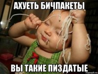 ахуеть бичпакеты вы такие пиздатые