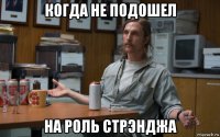 когда не подошел на роль стрэнджа