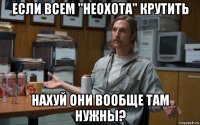 если всем "неохота" крутить нахуй они вообще там нужны?