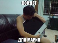 сойдёт для марио