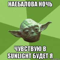 наебалова ночь чувствую в sunlight будет я