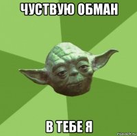 чуствую обман в тебе я