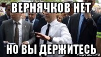 вернячков нет но вы держитесь