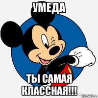 умеда ты самая классная!!!