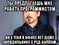 ты предлагаешь мне работу программистом но у тебя в офисе нет даже холодильника с ред-буллом