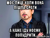 моє лице коли вона пішла срати а каже іду носик попудрити