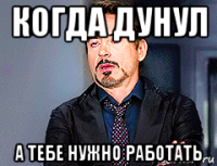 когда дунул а тебе нужно работать