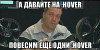 а давайте на :hover повесим еще одни :hover