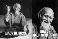 Шаву не жрут! Шавой наслаждаются!