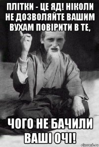 плітки - це яд! ніколи не дозволяйте вашим вухам повірити в те, чого не бачили ваші очі!