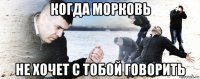 когда морковь не хочет с тобой говорить