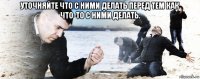 уточняйте что с ними делать перед тем как что-то с ними делать. 