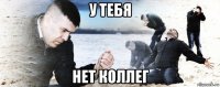 у тебя нет коллег