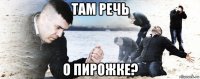 там речь о пирожке?