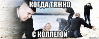 когда тяжко с коллегой