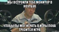 мы встроили тебе монитор в ноутбук чтобы ты мог играть в игры пока грузится игра