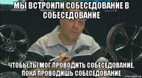 мы встроили собеседование в собеседование чтобы ты мог проводить собеседование, пока проводишь собеседование