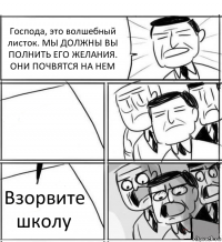 Господа, это волшебный листок. МЫ ДОЛЖНЫ ВЫ ПОЛНИТЬ ЕГО ЖЕЛАНИЯ. ОНИ ПОЧВЯТСЯ НА НЕМ  Взорвите школу