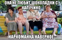 она не любит шоколадки с капучино наркоманка наверное