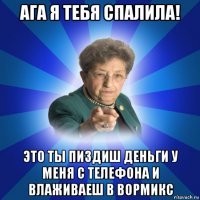 ага я тебя спалила! это ты пиздиш деньги у меня с телефона и влаживаеш в вормикс