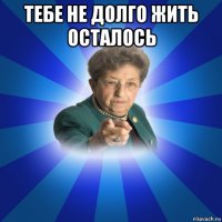 тебе не долго жить осталось 