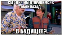 сегодня мы отправимся с тобой назад... в будущее?
