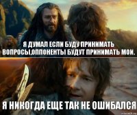 Я думал если буду принимать вопросы,оппоненты будут принимать мои. Я никогда еще так не ошибался