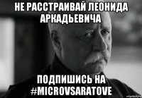 не расстраивай леонида аркадьевича подпишись на #microvsaratove