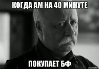 когда ам на 40 минуте покупает бф