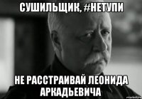 сушильщик, #нетупи не расстраивай леонида аркадьевича