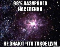 98% лазурного населения не знают что такое цум