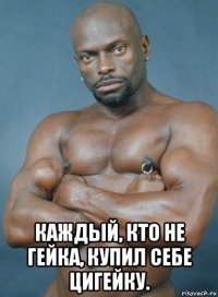  каждый, кто не гейка, купил себе цигейку.