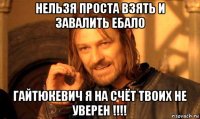 нельзя проста взять и завалить ебало гайтюкевич я на счёт твоих не уверен !!!!